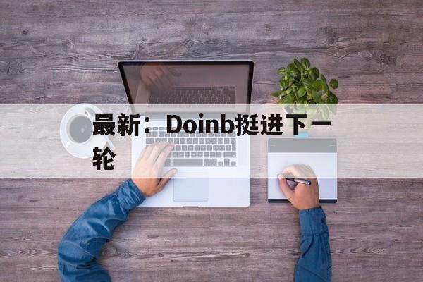 最新:Doinb挺进下一轮的简单介绍 最新:Doinb挺进下一轮的简单介绍